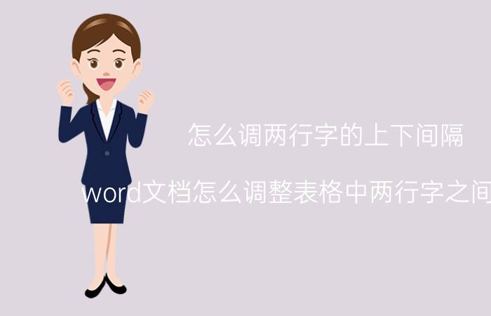 怎么调两行字的上下间隔 word文档怎么调整表格中两行字之间的高度？